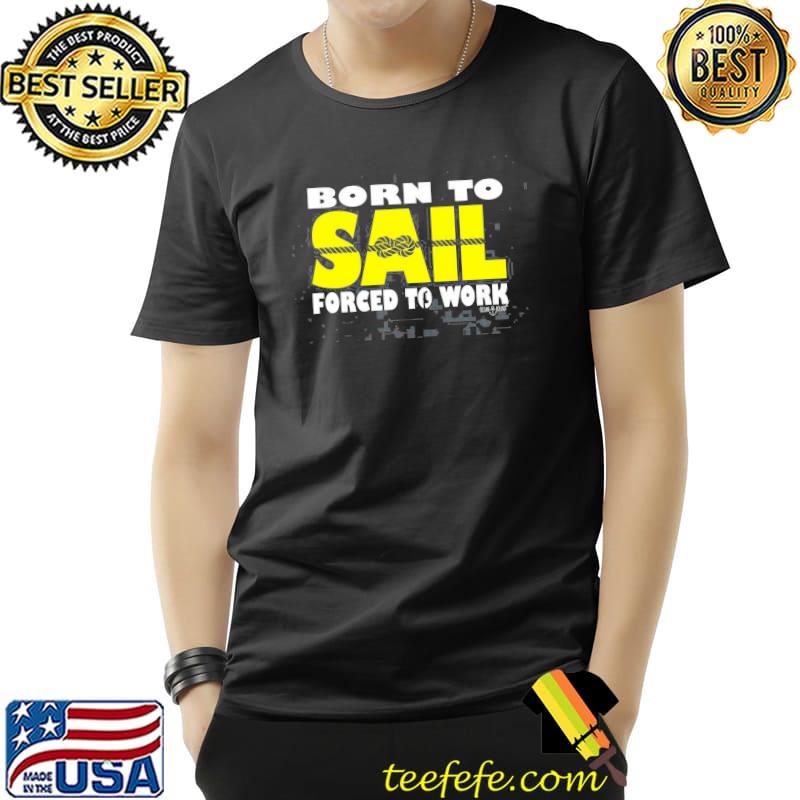 Sailing Ob Born To Sail Forced Work Unisex T-Shirt Unisex Sailing Ob Born To Sail Forced Work Unisex T-Shirt Unisex