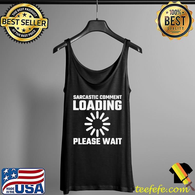 Sarcastic comment loading please wait Tank Top Sarcastic comment loading please wait Tank Top