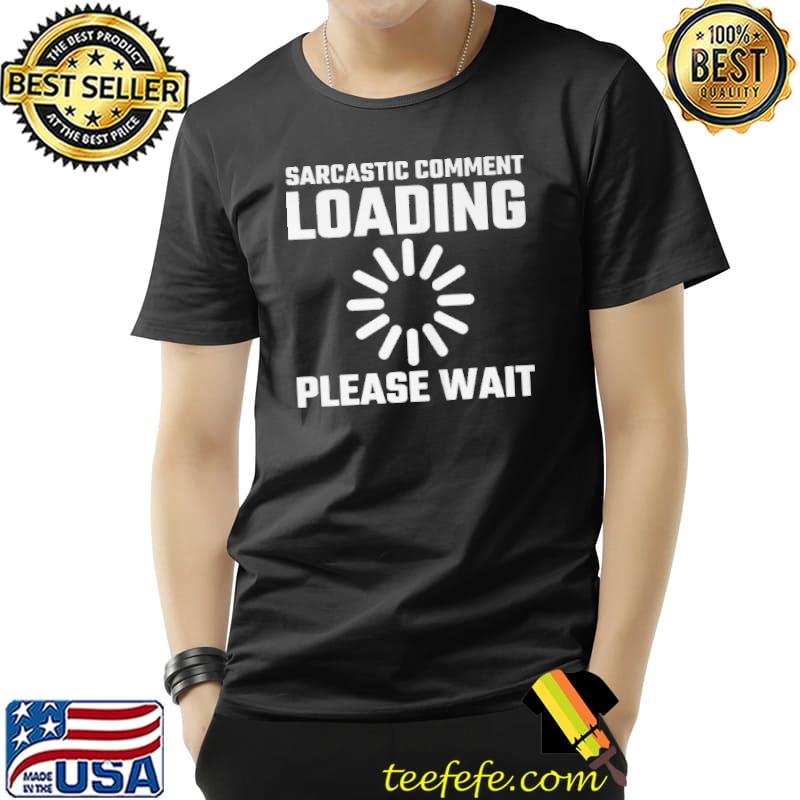 Sarcastic comment loading please wait Unisex Sarcastic comment loading please wait Unisex
