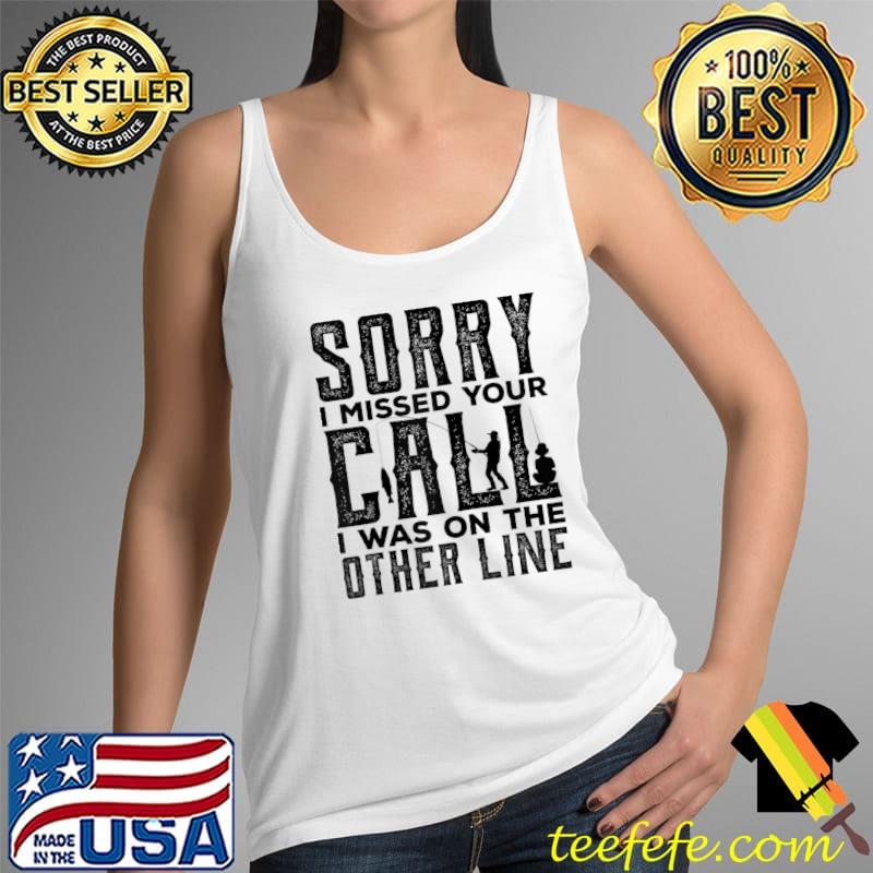 Top Fishing Dad Sorry I Missed Your Call I Was On The Other Line T- Tank Top Top Fishing Dad Sorry I Missed Your Call I Was On The Other Line T- Tank Top