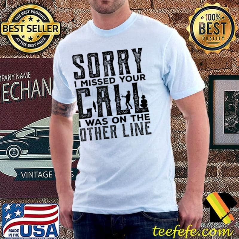 Top Fishing Dad Sorry I Missed Your Call I Was On The Other Line T- Unisex Top Fishing Dad Sorry I Missed Your Call I Was On The Other Line T- Unisex