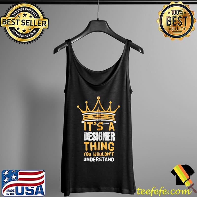 Top It's a Designer Thing You Wouldn't Understand T Shirt Tank Top Top It's a Designer Thing You Wouldn't Understand T Shirt Tank Top
