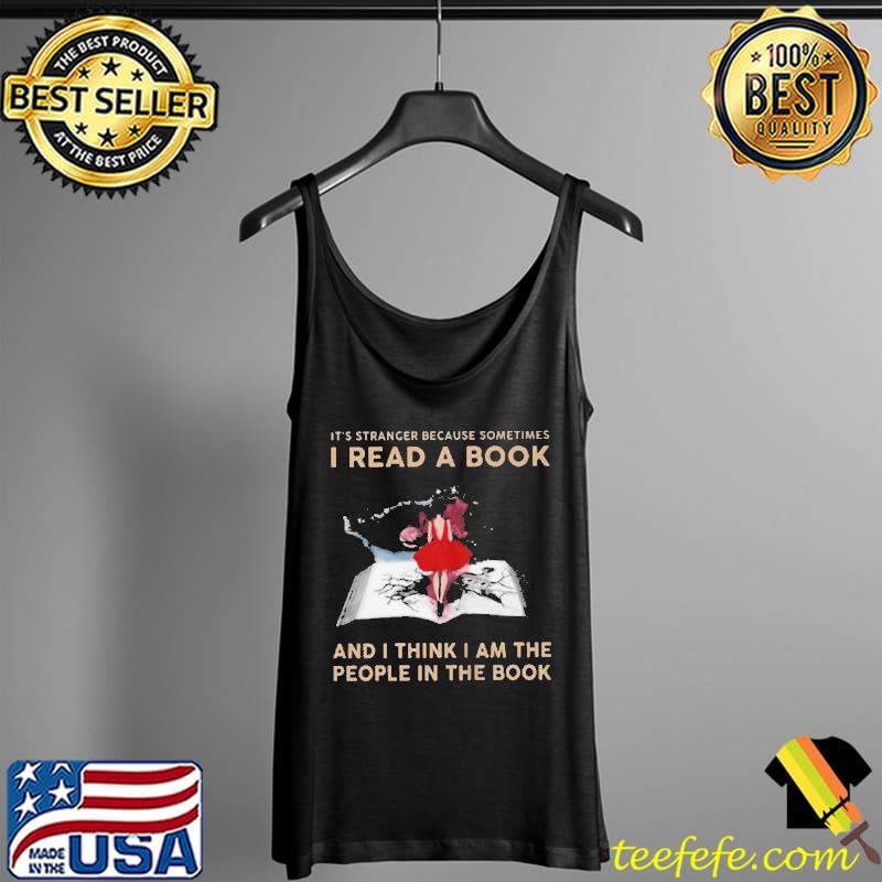 Top It's stranger because sometimes I read a book and I think I am the people in the book Tank Top Top It's stranger because sometimes I read a book and I think I am the people in the book Tank Top