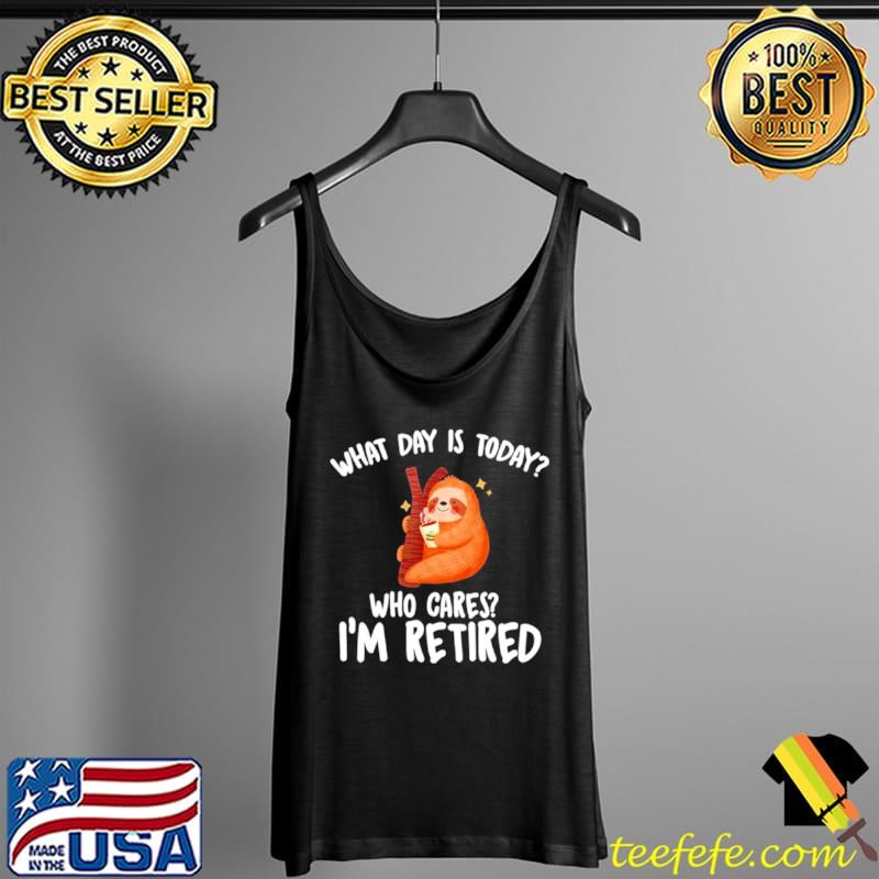 What Day Is Today Who Cares Im Retired Tank Top What Day Is Today Who Cares Im Retired Tank Top