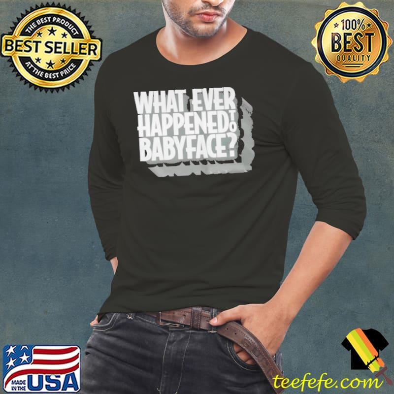 What ever happened to baby face Long Sleeve Tee What ever happened to baby face Long Sleeve Tee