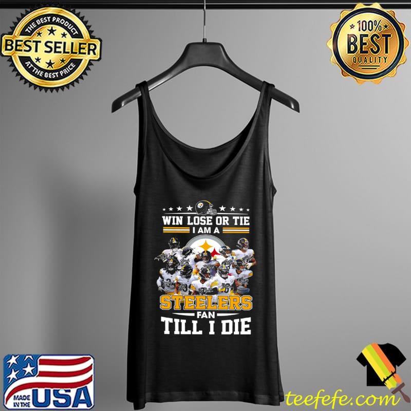 Win Lose Or Tie I Am A Steelers Fan Till I Die Shirt Tank Top Win Lose Or Tie I Am A Steelers Fan Till I Die Shirt Tank Top