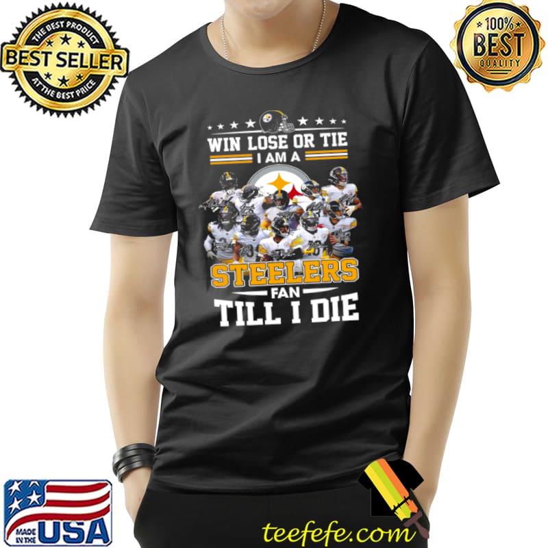 Win Lose Or Tie I Am A Steelers Fan Till I Die Shirt Unisex Win Lose Or Tie I Am A Steelers Fan Till I Die Shirt Unisex
