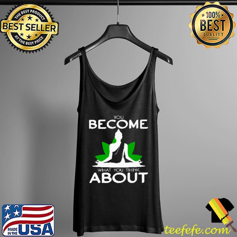 You Become What You Think About Shirt Tank Top You Become What You Think About Shirt Tank Top