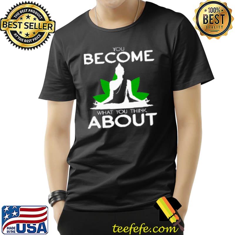 You Become What You Think About Shirt Unisex You Become What You Think About Shirt Unisex