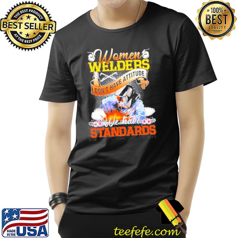 Awesome WOMEN-WELDERS-DONT-HAVE-ATTITUDE-WE-HAVE-STANDARDS-FLOWER-SHIRT Unisex Awesome WOMEN-WELDERS-DONT-HAVE-ATTITUDE-WE-HAVE-STANDARDS-FLOWER-SHIRT Unisex