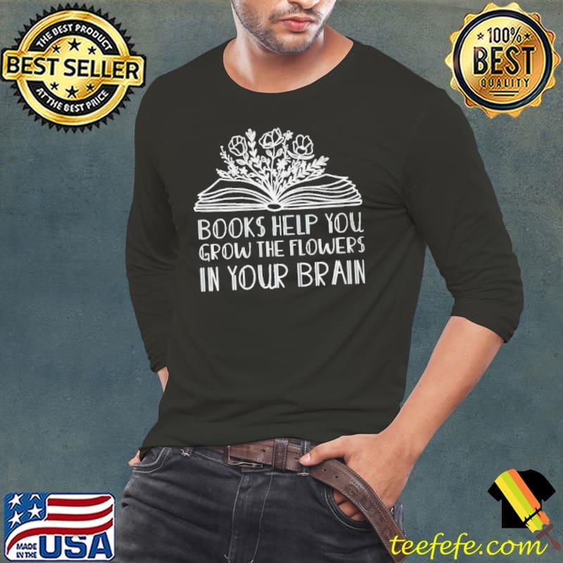 Books help you grow the flowers in your brain shirt