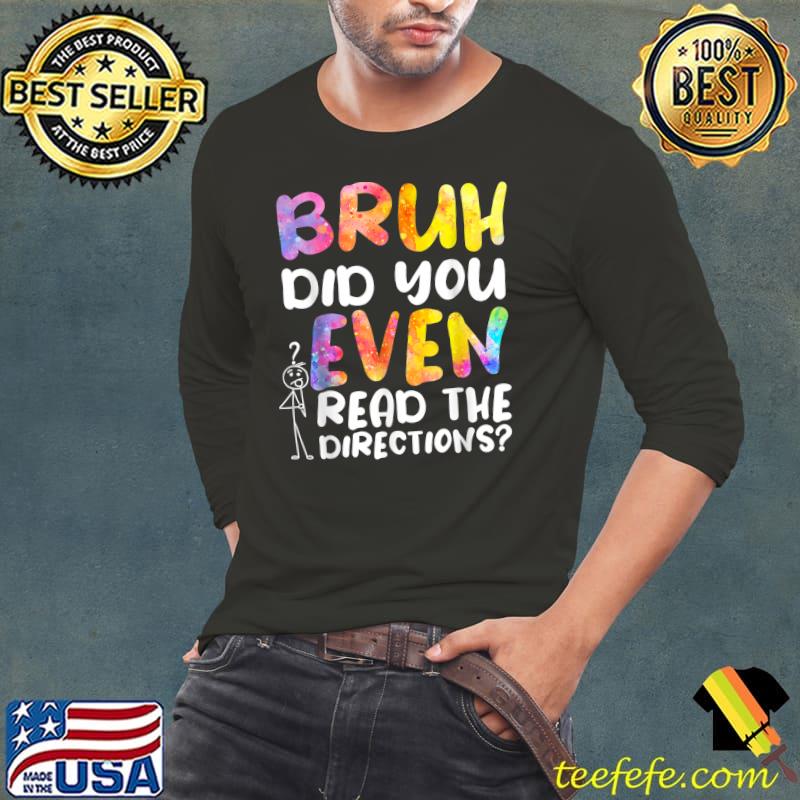 BRUH DID YOU EVEN READ THE DIRECTIONS T-Shirt Long Sleeve Tee BRUH DID YOU EVEN READ THE DIRECTIONS T-Shirt Long Sleeve Tee