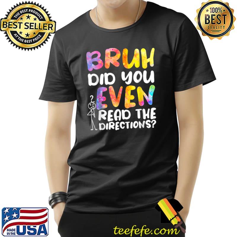 BRUH DID YOU EVEN READ THE DIRECTIONS T-Shirt Unisex BRUH DID YOU EVEN READ THE DIRECTIONS T-Shirt Unisex