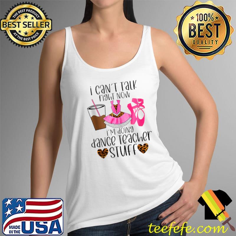 Can’t talk right now I’m doing dance teacher stuff dancing T- Tank Top Can’t talk right now I’m doing dance teacher stuff dancing T- Tank Top