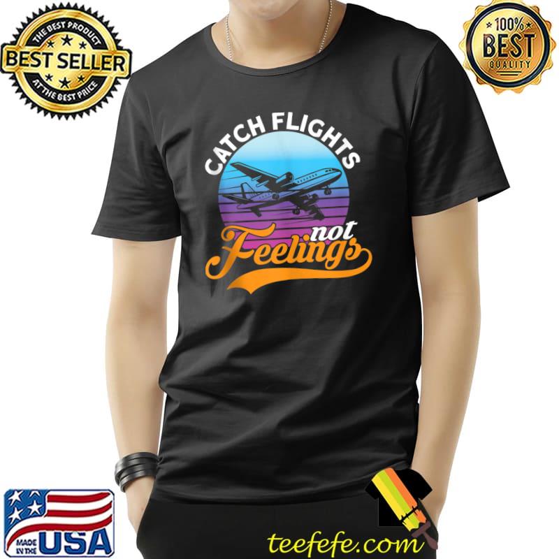 Catch Flights Not Feelings I Airplane T-Shirt Unisex Catch Flights Not Feelings I Airplane T-Shirt Unisex