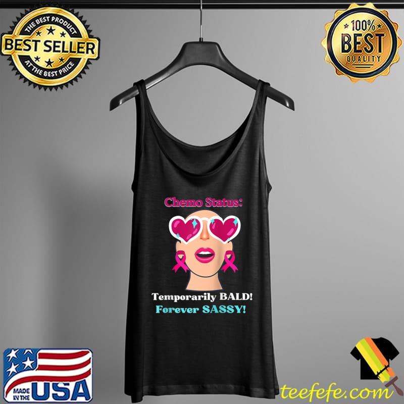 Chemo status Temporarily Bald Forever Sassy! T-Shirt Tank Top Chemo status Temporarily Bald Forever Sassy! T-Shirt Tank Top