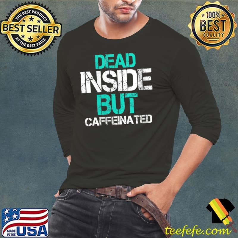 Dead Inside But Caffeinated Coffee T-Shirt Long Sleeve Tee Dead Inside But Caffeinated Coffee T-Shirt Long Sleeve Tee