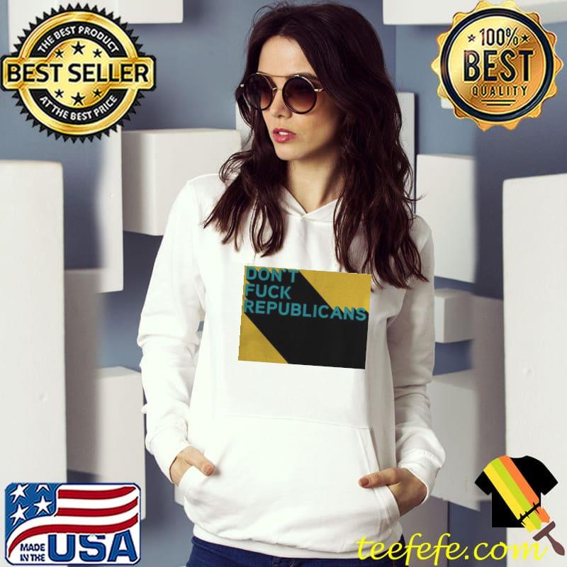 Don't fuck republicans shirt Don't fuck republicans shirt