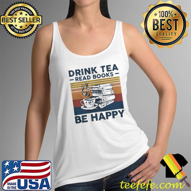 Drink tea read books be happy for book and teas Tank Top Drink tea read books be happy for book and teas Tank Top