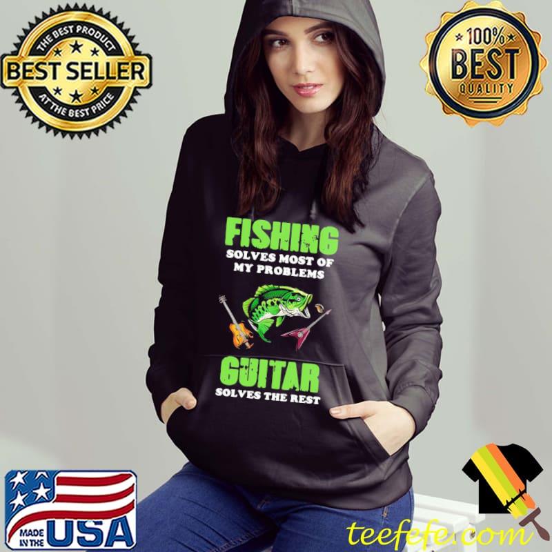 Funny Fishing Solves Most Of My Problems Guitar Solves The Rest Shirt Hoodie Funny Fishing Solves Most Of My Problems Guitar Solves The Rest Shirt Hoodie