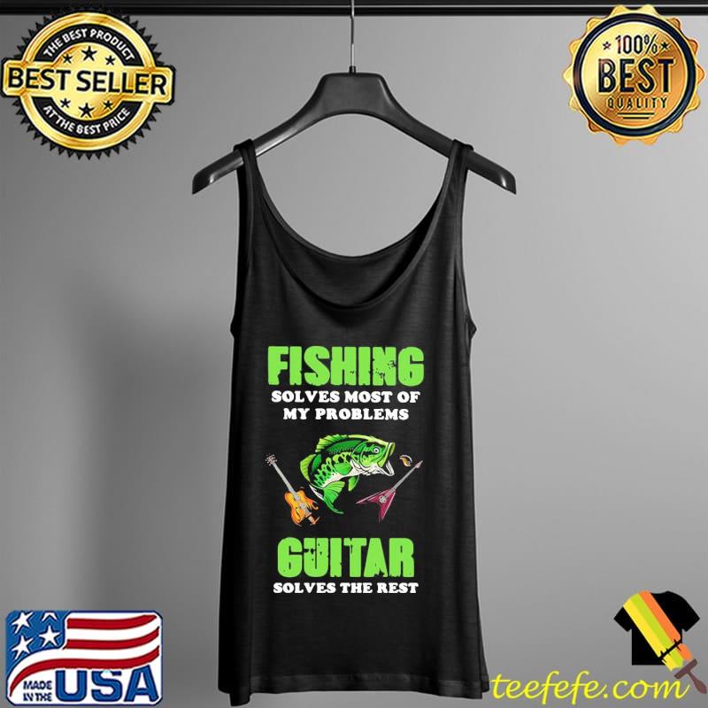 Funny Fishing Solves Most Of My Problems Guitar Solves The Rest Shirt Tank Top Funny Fishing Solves Most Of My Problems Guitar Solves The Rest Shirt Tank Top