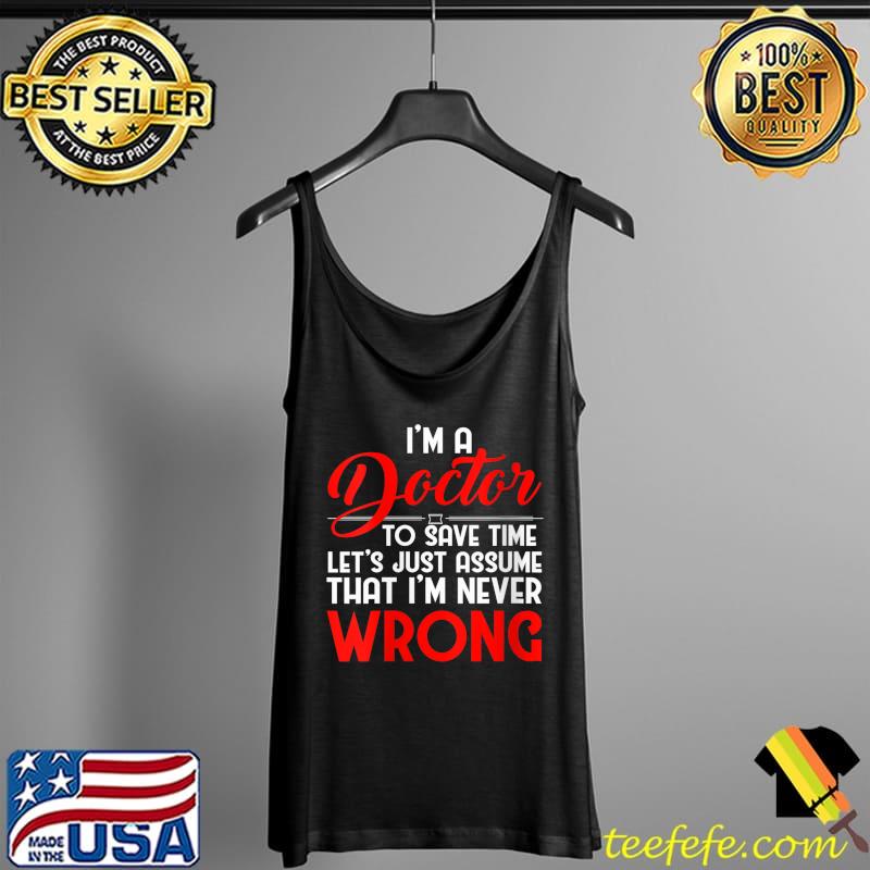 Funny I'm a Doctor to save time let's just assume Degree Humor T- Tank Top Funny I'm a Doctor to save time let's just assume Degree Humor T- Tank Top