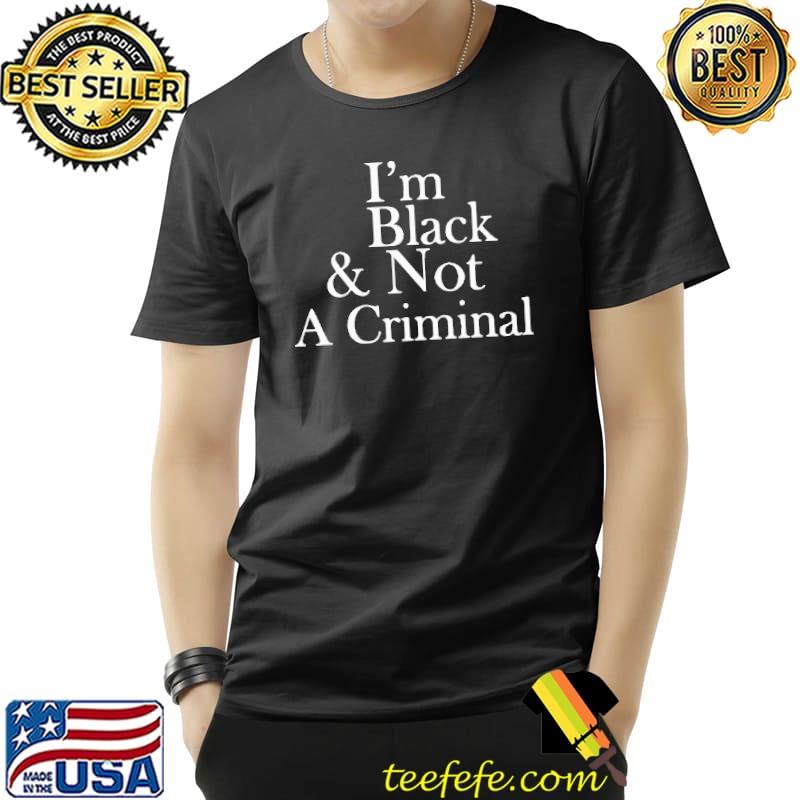 Funny I’m Black And Not A Criminal Shirt Unisex Funny I’m Black And Not A Criminal Shirt Unisex