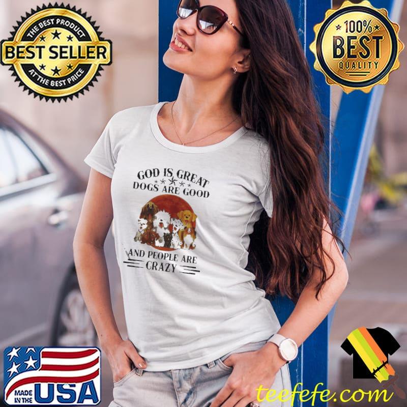 God is great dogs is good and people are crazy Ladies Tee God is great dogs is good and people are crazy Ladies Tee