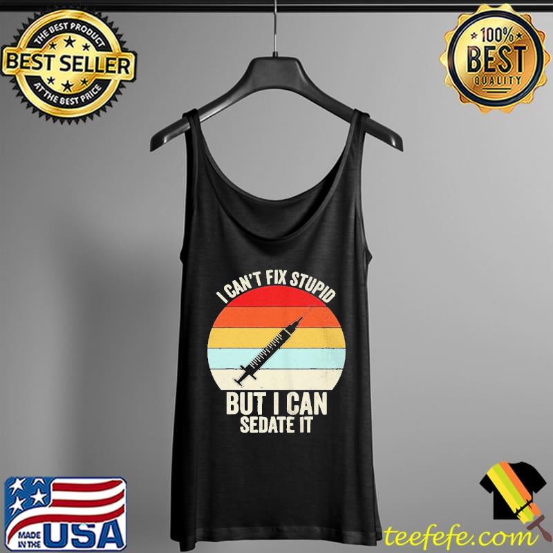I can't fix stupid but I can sedate it nurse nursing Tank Top I can't fix stupid but I can sedate it nurse nursing Tank Top
