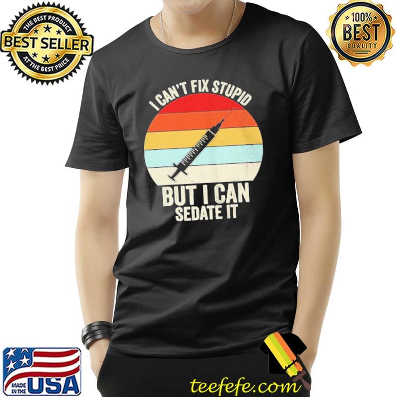 I can't fix stupid but I can sedate it nurse nursing Unisex I can't fix stupid but I can sedate it nurse nursing Unisex