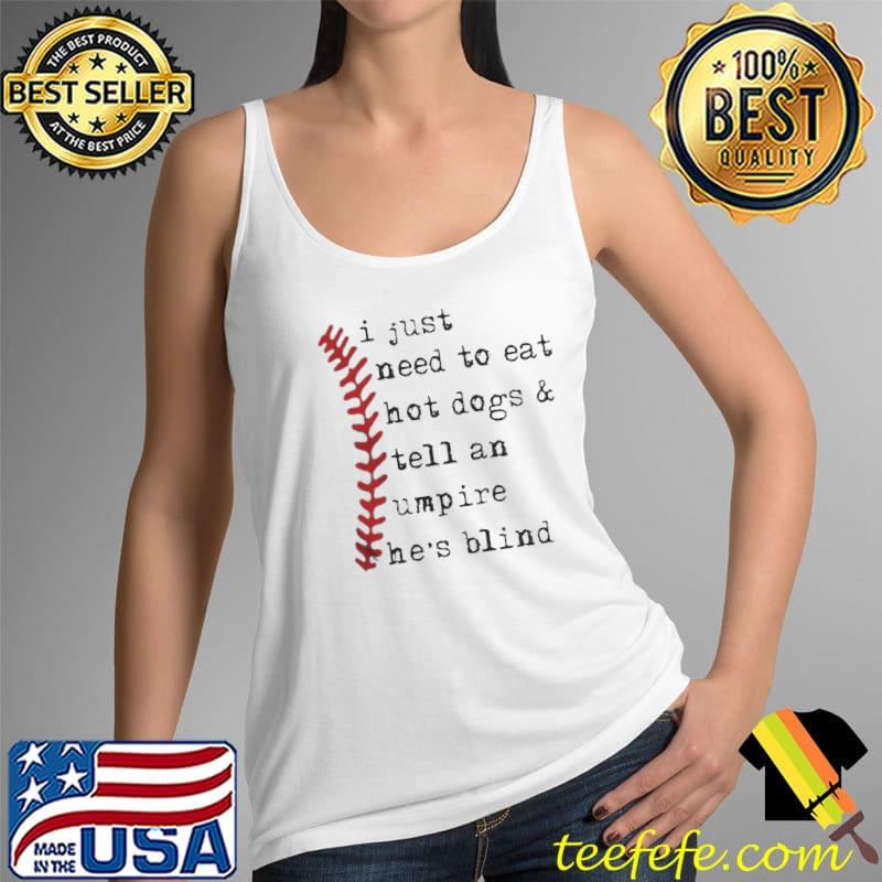 I just need to eat hot dogs and tell an umpire he's blind Tank Top I just need to eat hot dogs and tell an umpire he's blind Tank Top