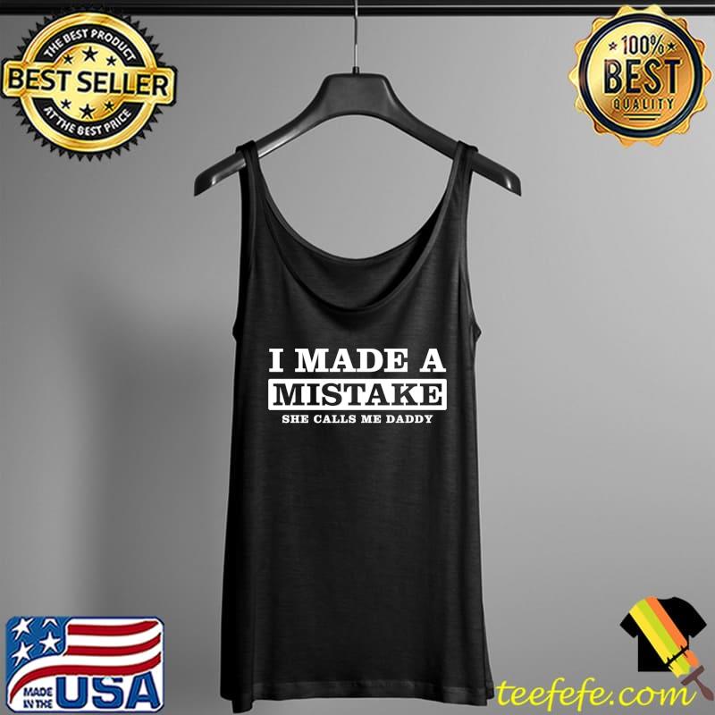 I made a mistake She calls me Daddy Funny Dad Daughter T-Shirt Tank Top I made a mistake She calls me Daddy Funny Dad Daughter T-Shirt Tank Top
