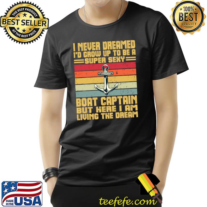 I Never Dreamed I'd Grow Up To Be A Super Sexy Boat Captain T- Unisex I Never Dreamed I'd Grow Up To Be A Super Sexy Boat Captain T- Unisex