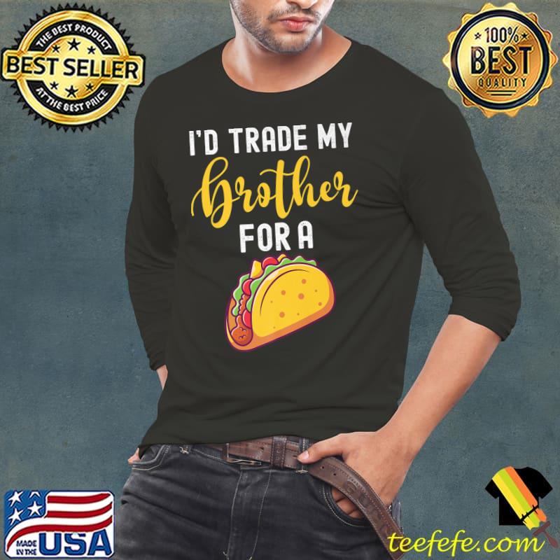 I'd Trade My Brother For A Taco Shirt For Kids Funny Taco Premium T-Shirt Long Sleeve Tee I'd Trade My Brother For A Taco Shirt For Kids Funny Taco Premium T-Shirt Long Sleeve Tee
