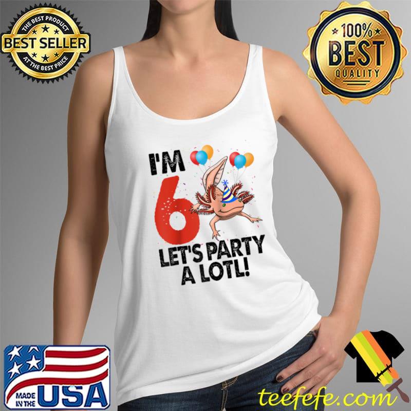 I'm 6 Lets Party A Lot Mexican Fish Funny Amphibian T-Shirt Tank Top I'm 6 Lets Party A Lot Mexican Fish Funny Amphibian T-Shirt Tank Top