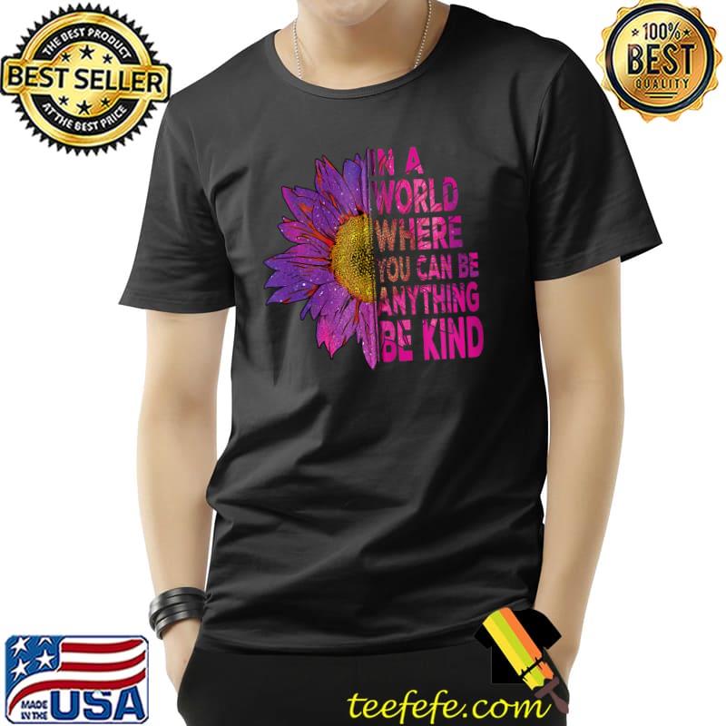 In a world where you can be anything be kind Sunflower Love T-Shirt Unisex In a world where you can be anything be kind Sunflower Love T-Shirt Unisex