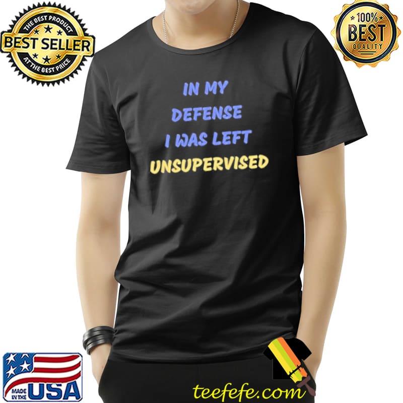 In my defense I was left unsupervised short sleeve Unisex In my defense I was left unsupervised short sleeve Unisex