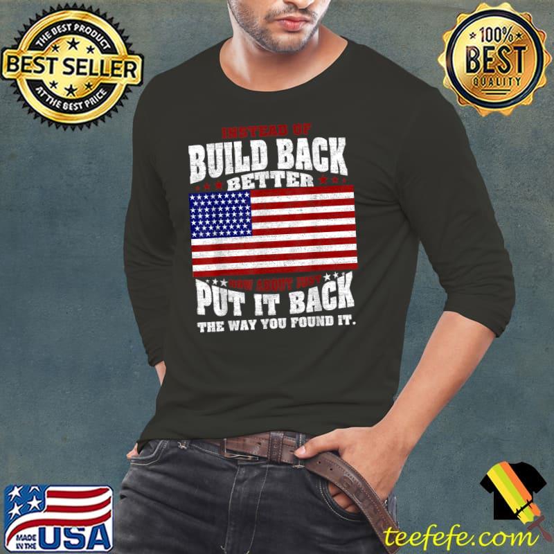 Instead Of Build Back Better How About Just Put It Back T-Shirt Long Sleeve Tee Instead Of Build Back Better How About Just Put It Back T-Shirt Long Sleeve Tee