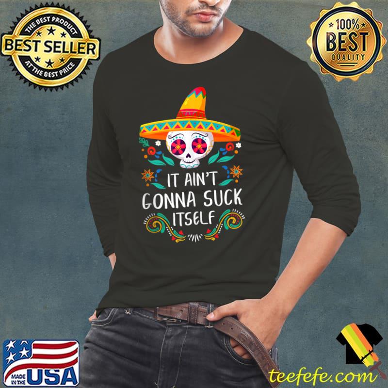 It Aint Gonna Suck Itself Sugar Skull Funny Cinco De Mayo T- Long Sleeve Tee It Aint Gonna Suck Itself Sugar Skull Funny Cinco De Mayo T- Long Sleeve Tee