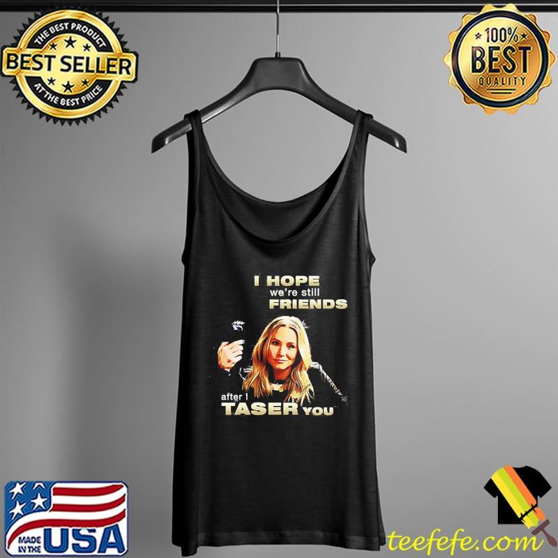 Kristen bell I hope we're still friends after I taser you Tank Top Kristen bell I hope we're still friends after I taser you Tank Top