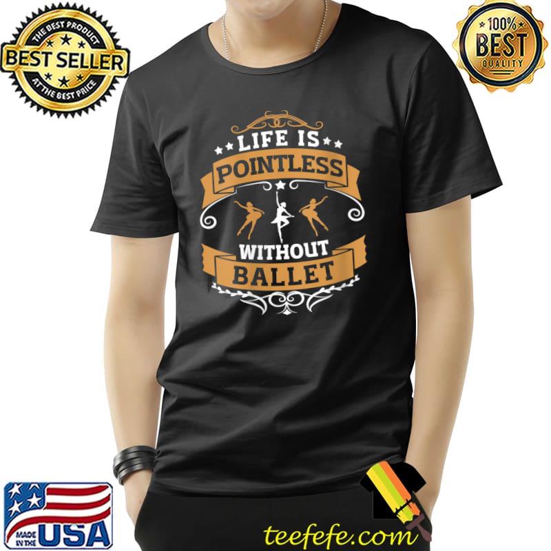 Life Is Pointeless Without Ballet Dance T-Shirt Unisex Life Is Pointeless Without Ballet Dance T-Shirt Unisex