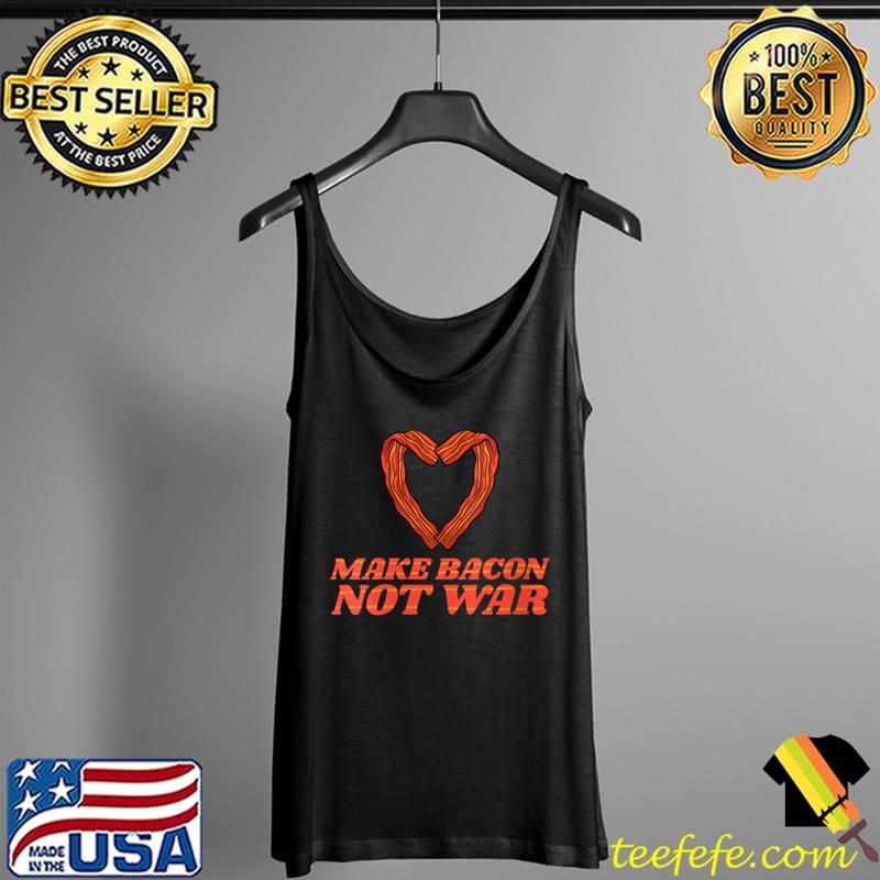 Make Bacon Not War - BBQ Barbecue Breakfast Pork Bacon T- Tank Top Make Bacon Not War - BBQ Barbecue Breakfast Pork Bacon T- Tank Top