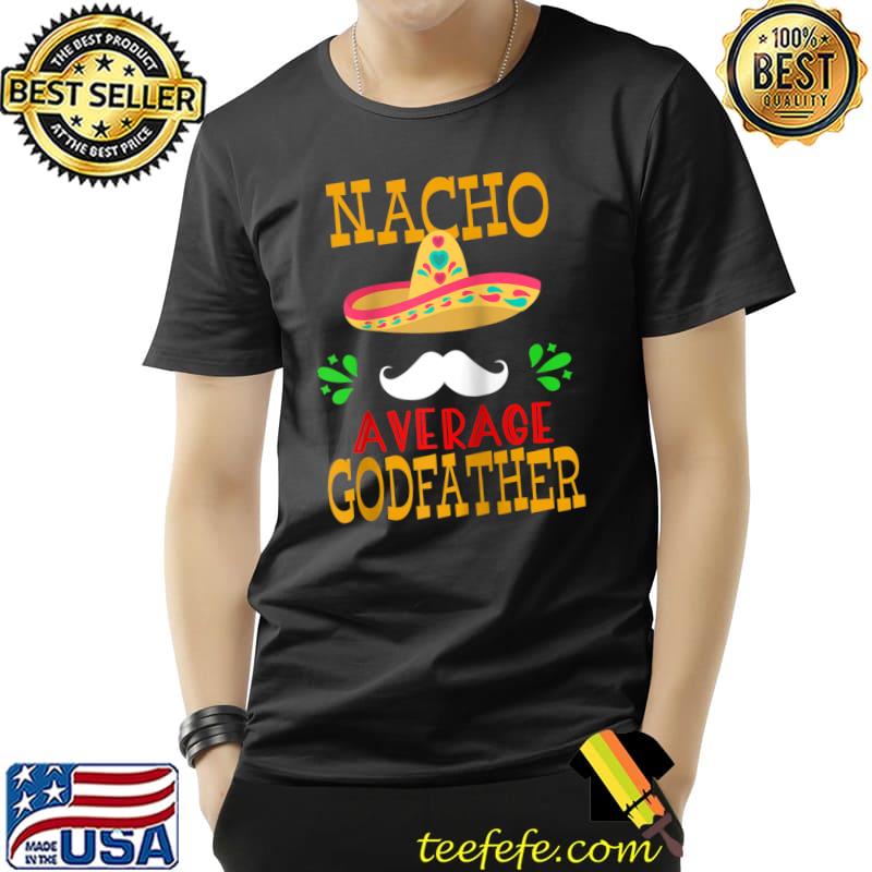 Nacho Average Godfather Mexican Grandpa Cinco de Mayo Fiesta T-Shirt Unisex Nacho Average Godfather Mexican Grandpa Cinco de Mayo Fiesta T-Shirt Unisex