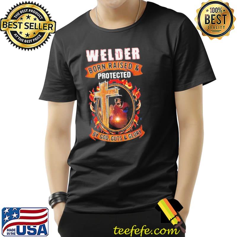 Nice Welder Born Raised And Protected By God Guts And Glory Shirt Unisex Nice Welder Born Raised And Protected By God Guts And Glory Shirt Unisex