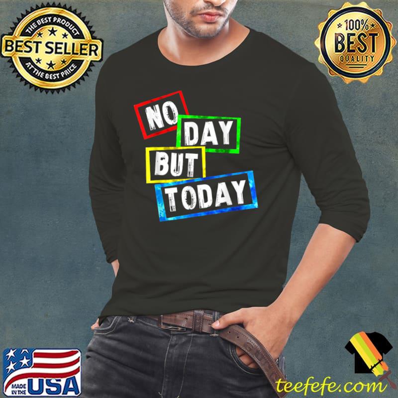 No Day But Today T-Shirt Long Sleeve Tee No Day But Today T-Shirt Long Sleeve Tee