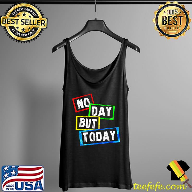 No Day But Today T-Shirt Tank Top No Day But Today T-Shirt Tank Top