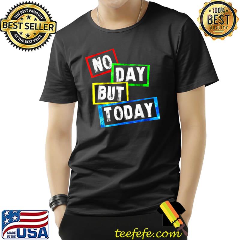No Day But Today T-Shirt Unisex No Day But Today T-Shirt Unisex