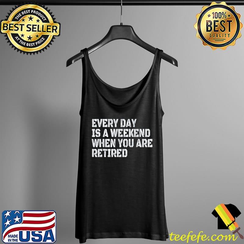 Official Every Day Is A Weekend When You Are Retired Vintage T-Shirt Tank Top Official Every Day Is A Weekend When You Are Retired Vintage T-Shirt Tank Top