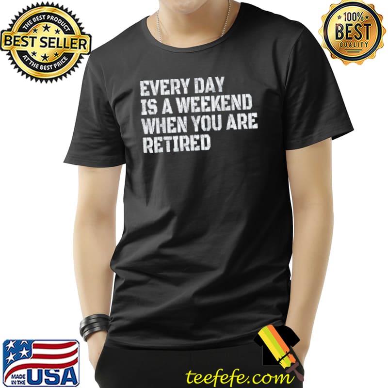 Official Every Day Is A Weekend When You Are Retired Vintage T-Shirt Unisex Official Every Day Is A Weekend When You Are Retired Vintage T-Shirt Unisex
