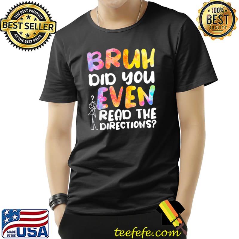 Original BRUH DID YOU EVEN READ THE DIRECTIONS T-Shirt Unisex Original BRUH DID YOU EVEN READ THE DIRECTIONS T-Shirt Unisex